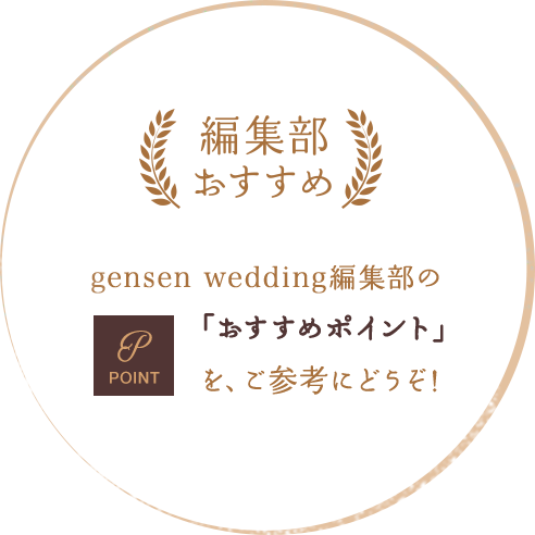 編集部おすすめ gensen wedding編集部の「おすすめポイント」をご参考にどうぞ。