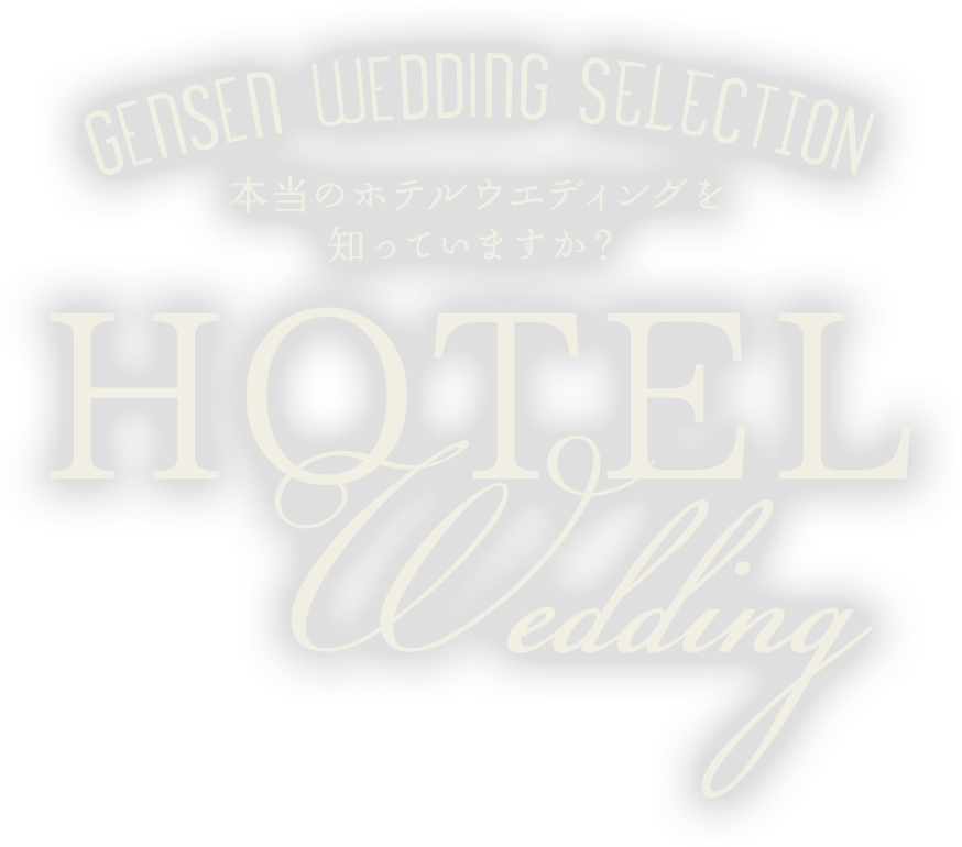 HOTEL wedding 本当のホテルウエディングを知っていますか？ gensen wedding SELECTION