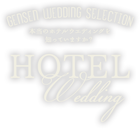 HOTEL wedding 本当のホテルウエディングを知っていますか？ gensen wedding SELECTION